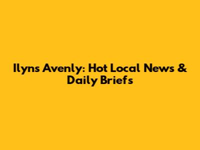 Ilyns Avenly: Hot Local News & Daily Briefs
