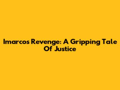 Imarco's Revenge: A Gripping Tale Of Justice