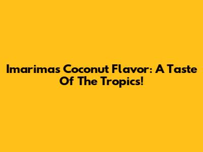 Imarimas Coconut Flavor: A Taste Of The Tropics!