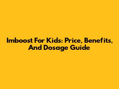 Imboost For Kids: Price, Benefits, And Dosage Guide