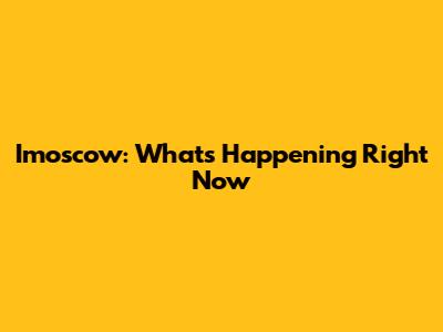 Imoscow: What's Happening Right Now
