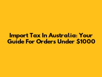 Import Tax In Australia: Your Guide For Orders Under $1000