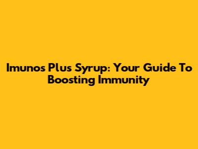 Imunos Plus Syrup: Your Guide To Boosting Immunity