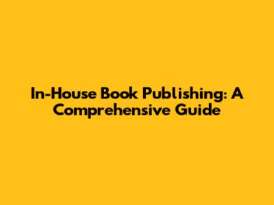 In-House Book Publishing: A Comprehensive Guide