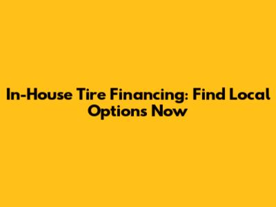 In-House Tire Financing: Find Local Options Now
