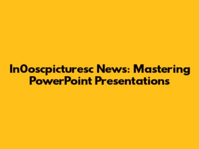 In0oscpicturesc News: Mastering PowerPoint Presentations
