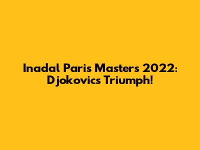 Inadal Paris Masters 2022: Djokovic's Triumph!