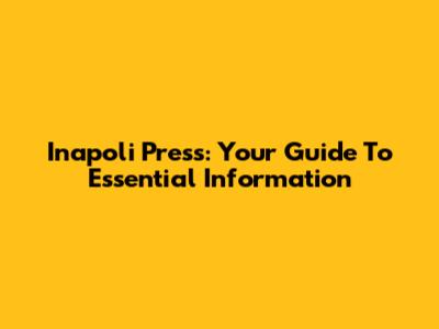 Inapoli Press: Your Guide To Essential Information