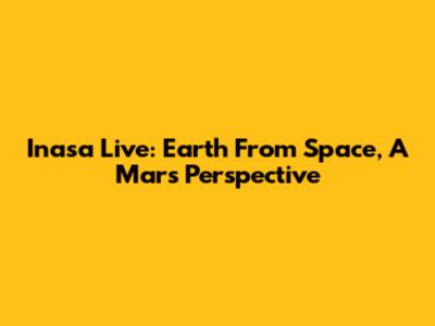 Inasa Live: Earth From Space, A Mars Perspective