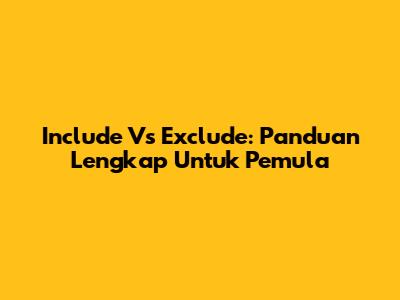 Include Vs Exclude: Panduan Lengkap Untuk Pemula