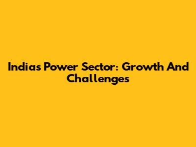 India's Power Sector: Growth And Challenges