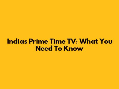 India's Prime Time TV: What You Need To Know