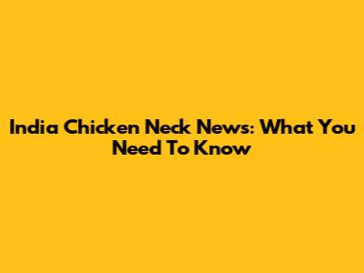 India Chicken Neck News: What You Need To Know