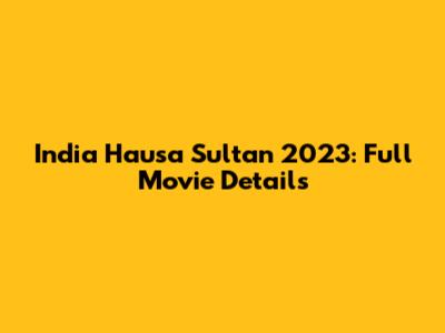 India Hausa Sultan 2023: Full Movie Details