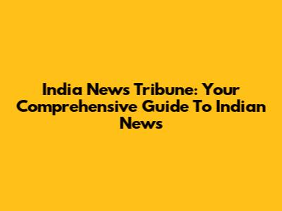 India News Tribune: Your Comprehensive Guide To Indian News