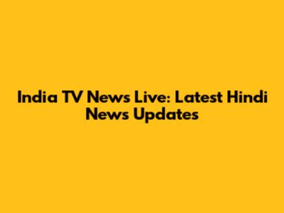 India TV News Live: Latest Hindi News Updates