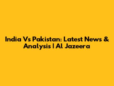 India Vs Pakistan: Latest News & Analysis | Al Jazeera