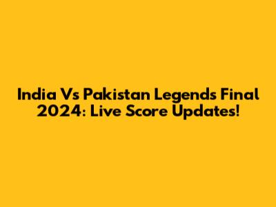 India Vs Pakistan Legends Final 2024: Live Score Updates!