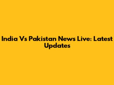 India Vs Pakistan News Live: Latest Updates