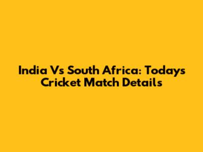 India Vs South Africa: Today's Cricket Match Details