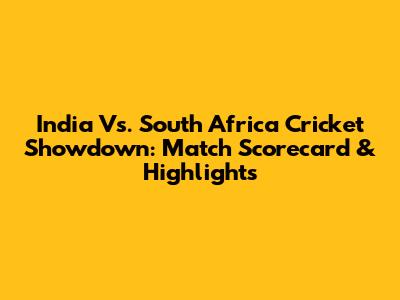 India Vs. South Africa Cricket Showdown: Match Scorecard & Highlights