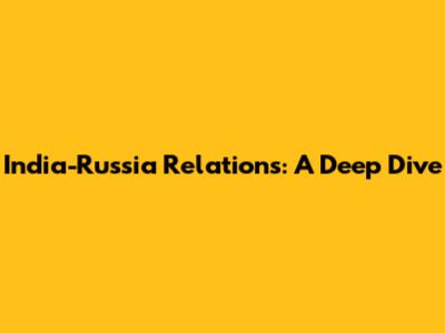 India-Russia Relations: A Deep Dive
