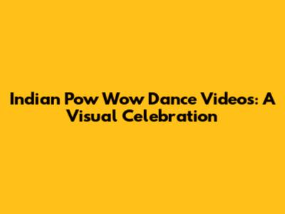 Indian Pow Wow Dance Videos: A Visual Celebration