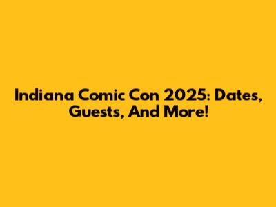 Indiana Comic Con 2025: Dates, Guests, And More!