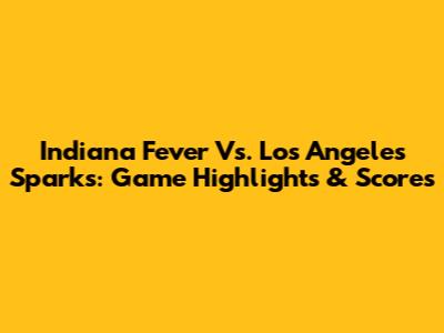 Indiana Fever Vs. Los Angeles Sparks: Game Highlights & Scores