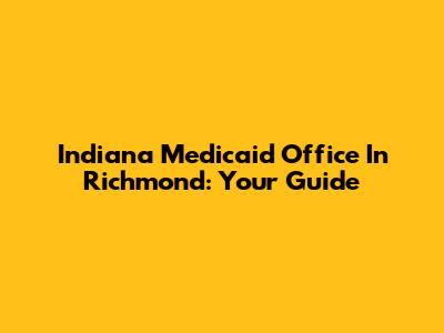 Indiana Medicaid Office In Richmond: Your Guide