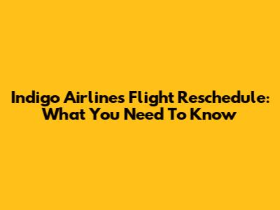 Indigo Airlines Flight Reschedule: What You Need To Know