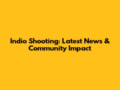 Indio Shooting: Latest News & Community Impact