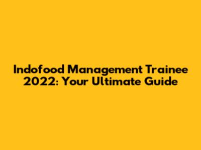 Indofood Management Trainee 2022: Your Ultimate Guide