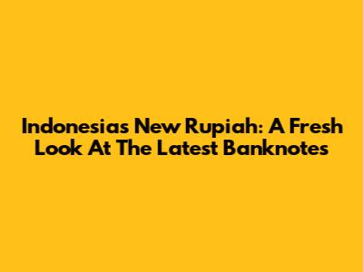 Indonesia's New Rupiah: A Fresh Look At The Latest Banknotes