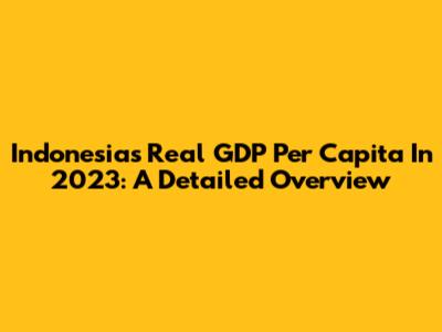 Indonesia's Real GDP Per Capita In 2023: A Detailed Overview