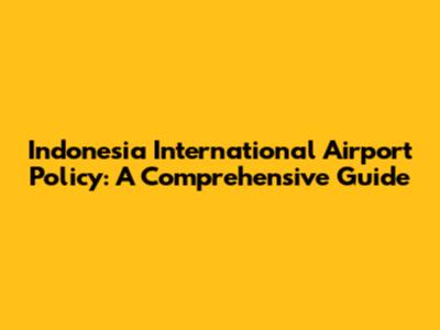 Indonesia International Airport Policy: A Comprehensive Guide