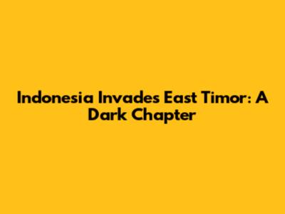 Indonesia Invades East Timor: A Dark Chapter
