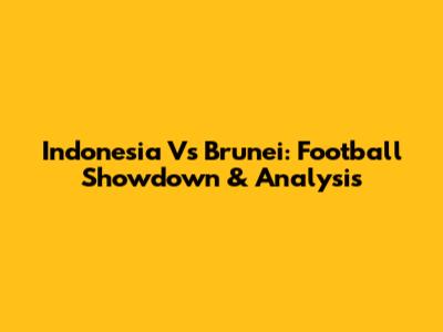 Indonesia Vs Brunei: Football Showdown & Analysis