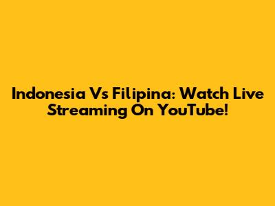 Indonesia Vs Filipina: Watch Live Streaming On YouTube!