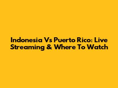 Indonesia Vs Puerto Rico: Live Streaming & Where To Watch