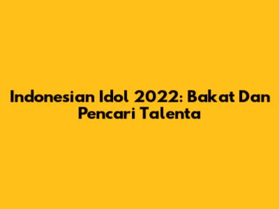 Indonesian Idol 2022: Bakat Dan Pencari Talenta