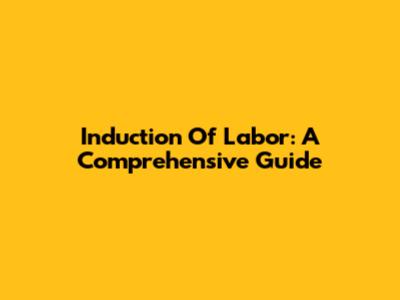 Induction Of Labor: A Comprehensive Guide