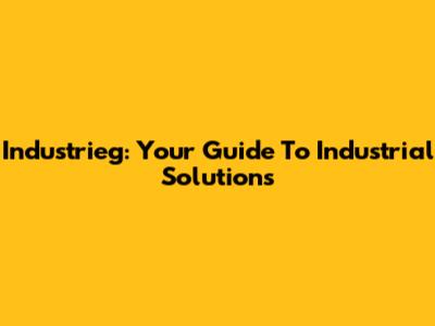 Industrieg: Your Guide To Industrial Solutions