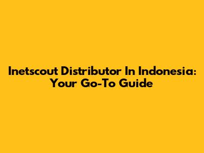Inetscout Distributor In Indonesia: Your Go-To Guide