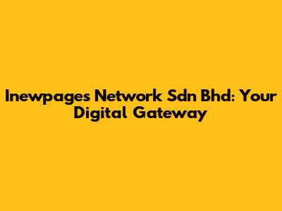 Inewpages Network Sdn Bhd: Your Digital Gateway