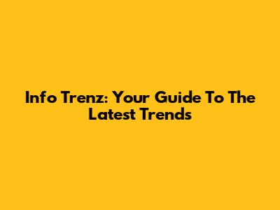 Info Trenz: Your Guide To The Latest Trends
