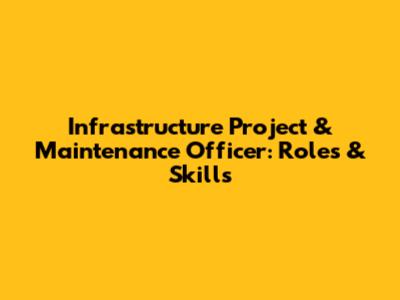 Infrastructure Project & Maintenance Officer: Roles & Skills