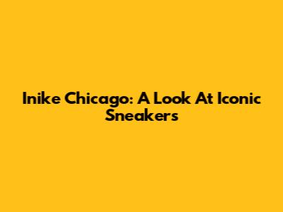 Inike Chicago: A Look At Iconic Sneakers