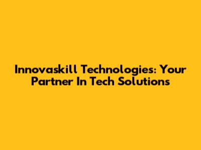 Innovaskill Technologies: Your Partner In Tech Solutions
