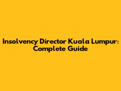 Insolvency Director Kuala Lumpur: Complete Guide
